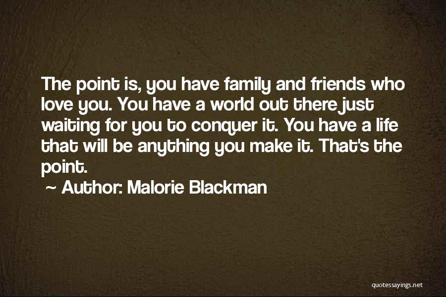 Malorie Blackman Quotes: The Point Is, You Have Family And Friends Who Love You. You Have A World Out There Just Waiting For