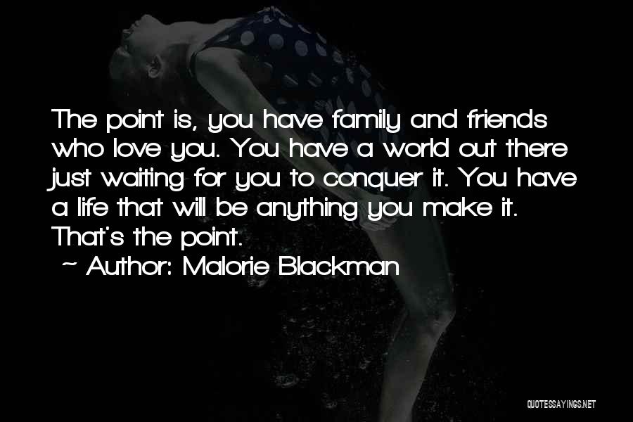 Malorie Blackman Quotes: The Point Is, You Have Family And Friends Who Love You. You Have A World Out There Just Waiting For