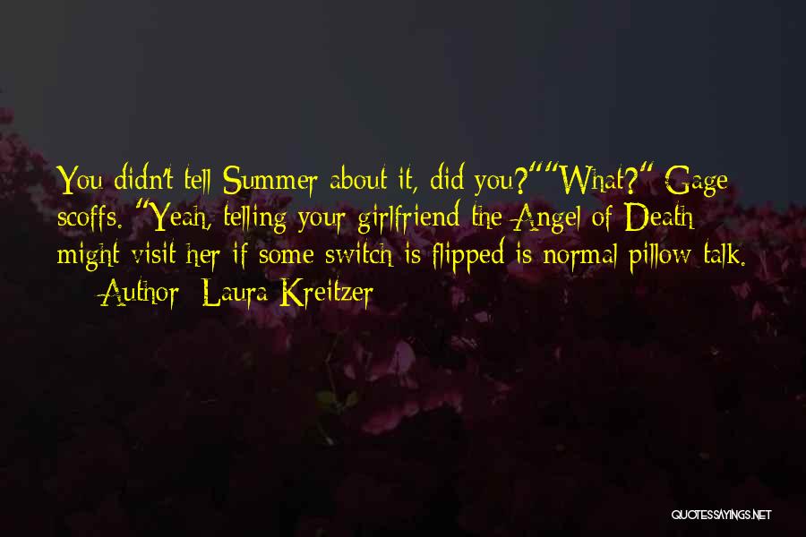 Laura Kreitzer Quotes: You Didn't Tell Summer About It, Did You?what? Gage Scoffs. Yeah, Telling Your Girlfriend The Angel Of Death Might Visit