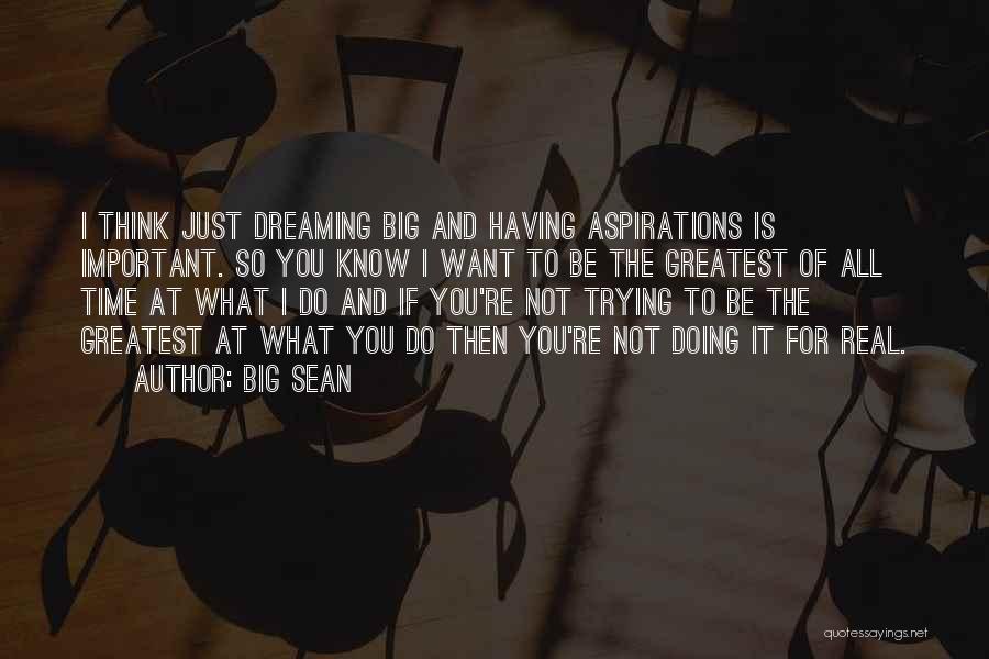 Big Sean Quotes: I Think Just Dreaming Big And Having Aspirations Is Important. So You Know I Want To Be The Greatest Of