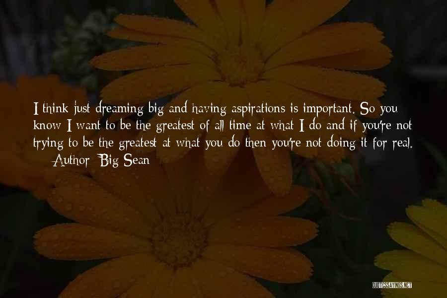 Big Sean Quotes: I Think Just Dreaming Big And Having Aspirations Is Important. So You Know I Want To Be The Greatest Of