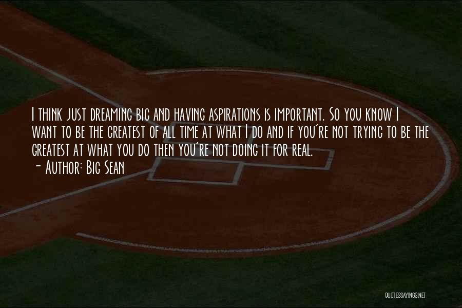 Big Sean Quotes: I Think Just Dreaming Big And Having Aspirations Is Important. So You Know I Want To Be The Greatest Of