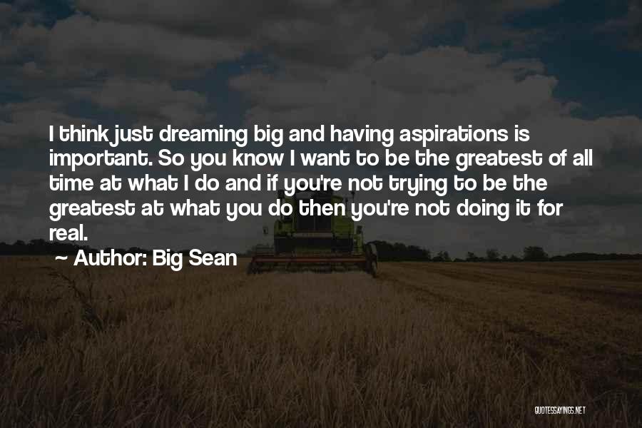 Big Sean Quotes: I Think Just Dreaming Big And Having Aspirations Is Important. So You Know I Want To Be The Greatest Of