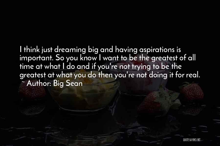 Big Sean Quotes: I Think Just Dreaming Big And Having Aspirations Is Important. So You Know I Want To Be The Greatest Of