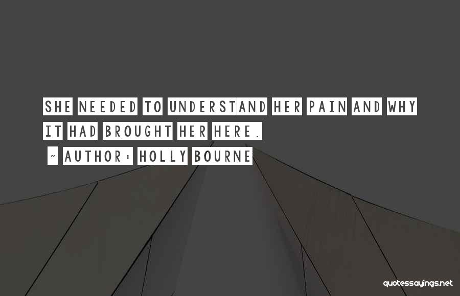 Holly Bourne Quotes: She Needed To Understand Her Pain And Why It Had Brought Her Here.