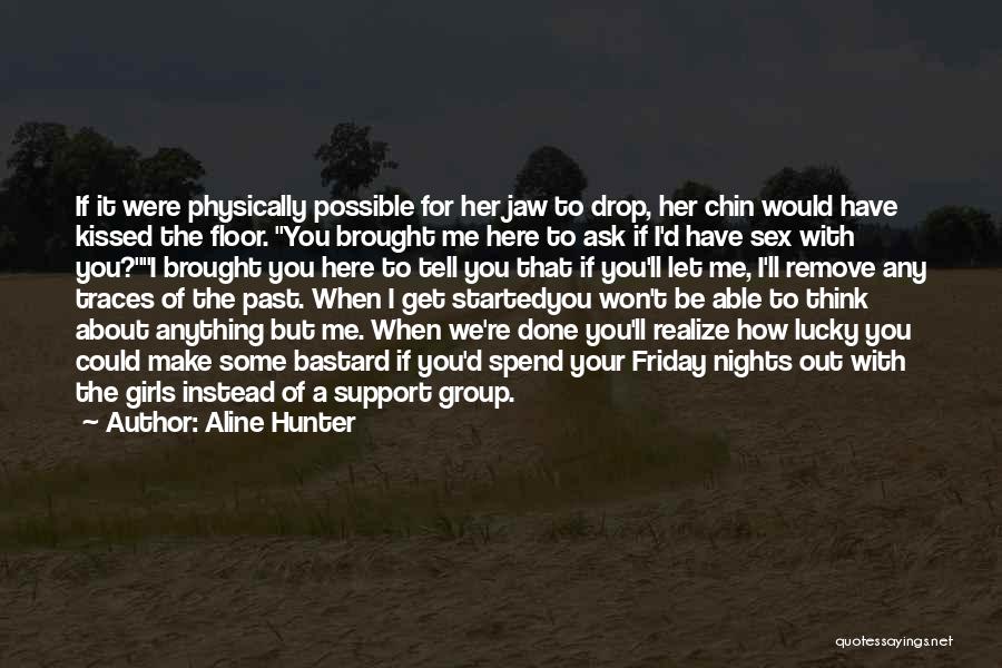 Aline Hunter Quotes: If It Were Physically Possible For Her Jaw To Drop, Her Chin Would Have Kissed The Floor. You Brought Me