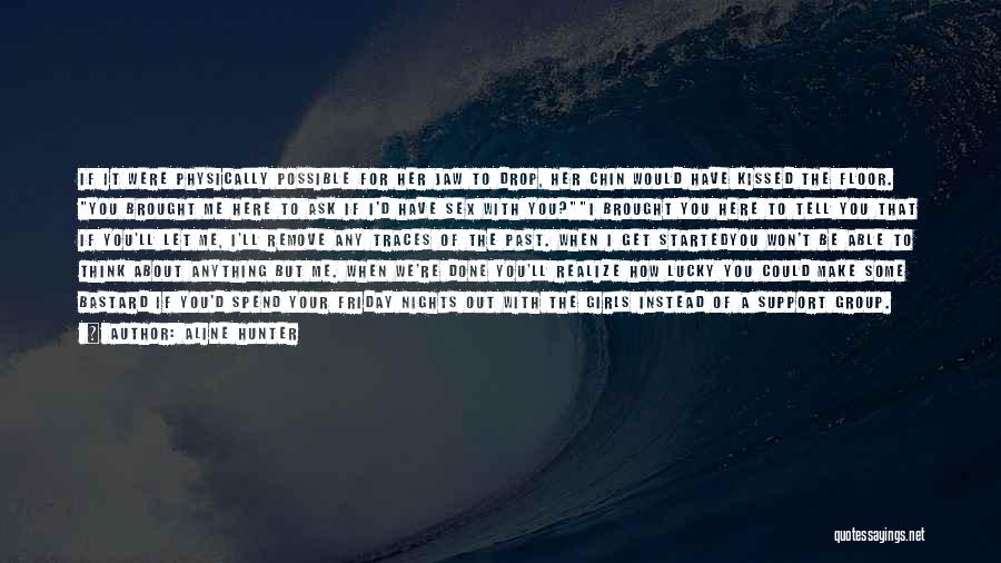 Aline Hunter Quotes: If It Were Physically Possible For Her Jaw To Drop, Her Chin Would Have Kissed The Floor. You Brought Me
