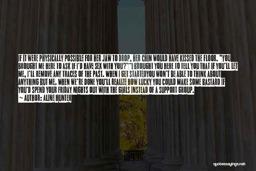 Aline Hunter Quotes: If It Were Physically Possible For Her Jaw To Drop, Her Chin Would Have Kissed The Floor. You Brought Me