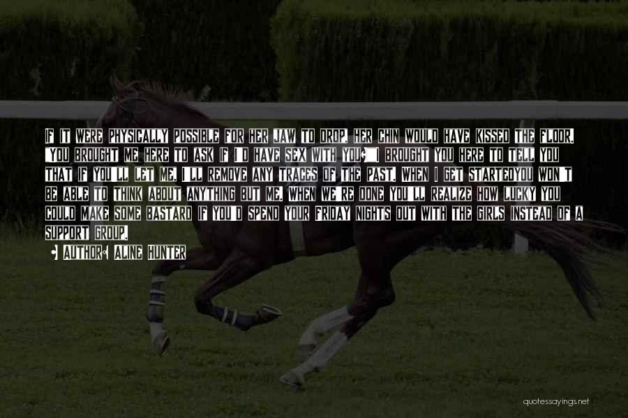 Aline Hunter Quotes: If It Were Physically Possible For Her Jaw To Drop, Her Chin Would Have Kissed The Floor. You Brought Me