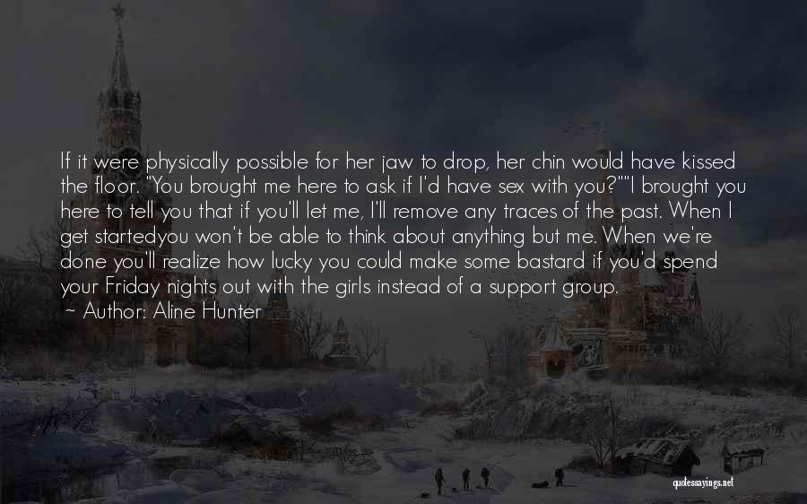 Aline Hunter Quotes: If It Were Physically Possible For Her Jaw To Drop, Her Chin Would Have Kissed The Floor. You Brought Me