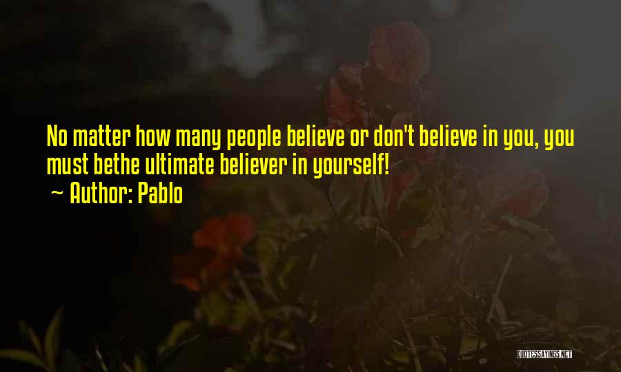 Pablo Quotes: No Matter How Many People Believe Or Don't Believe In You, You Must Bethe Ultimate Believer In Yourself!