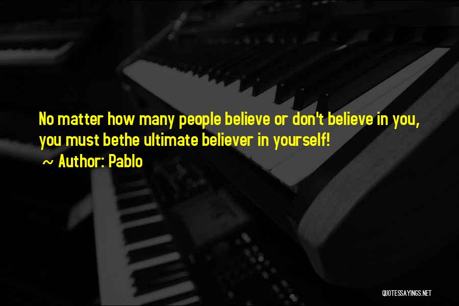 Pablo Quotes: No Matter How Many People Believe Or Don't Believe In You, You Must Bethe Ultimate Believer In Yourself!