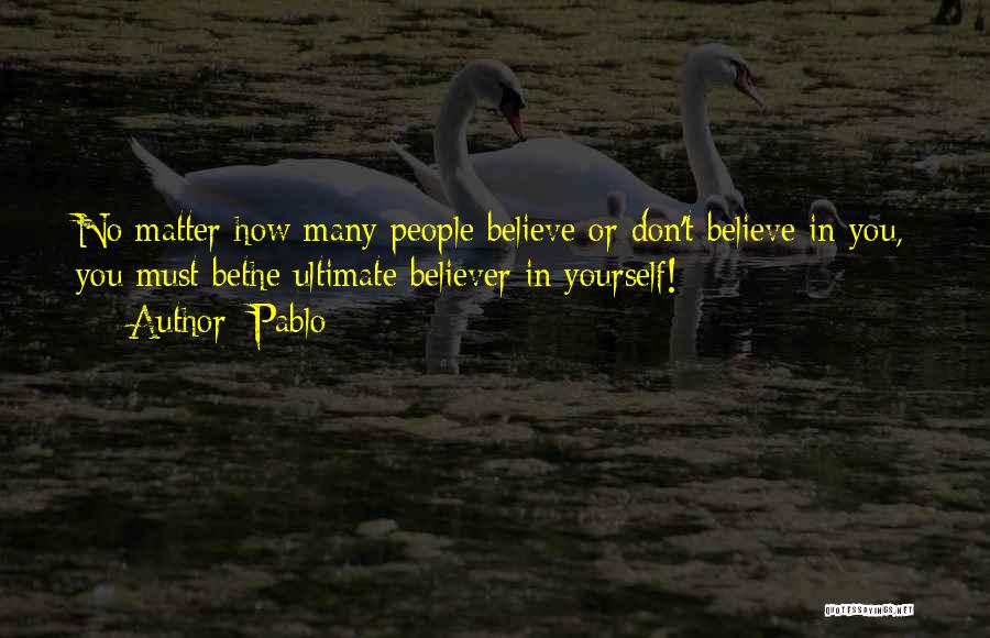 Pablo Quotes: No Matter How Many People Believe Or Don't Believe In You, You Must Bethe Ultimate Believer In Yourself!