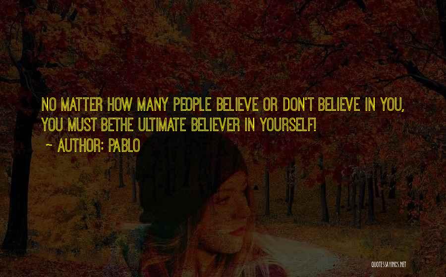 Pablo Quotes: No Matter How Many People Believe Or Don't Believe In You, You Must Bethe Ultimate Believer In Yourself!