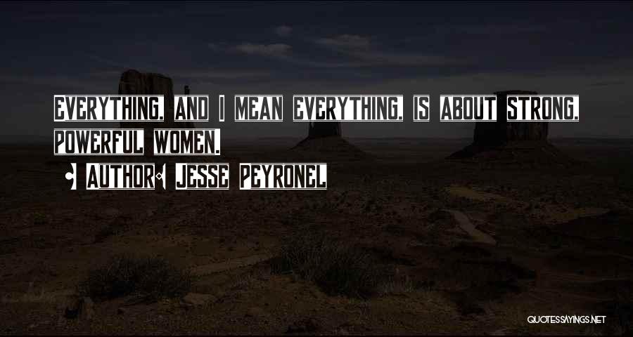 Jesse Peyronel Quotes: Everything, And I Mean Everything, Is About Strong, Powerful Women.