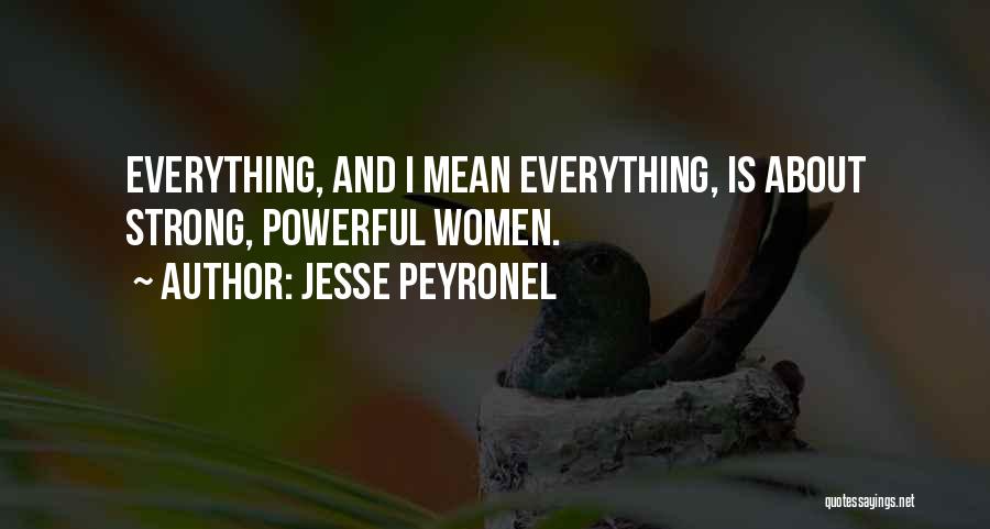 Jesse Peyronel Quotes: Everything, And I Mean Everything, Is About Strong, Powerful Women.