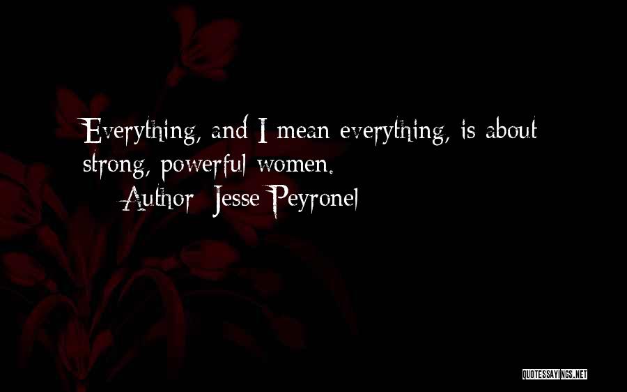 Jesse Peyronel Quotes: Everything, And I Mean Everything, Is About Strong, Powerful Women.