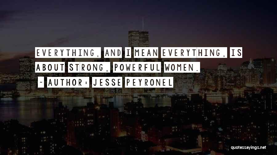 Jesse Peyronel Quotes: Everything, And I Mean Everything, Is About Strong, Powerful Women.