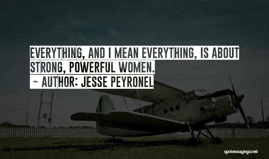 Jesse Peyronel Quotes: Everything, And I Mean Everything, Is About Strong, Powerful Women.