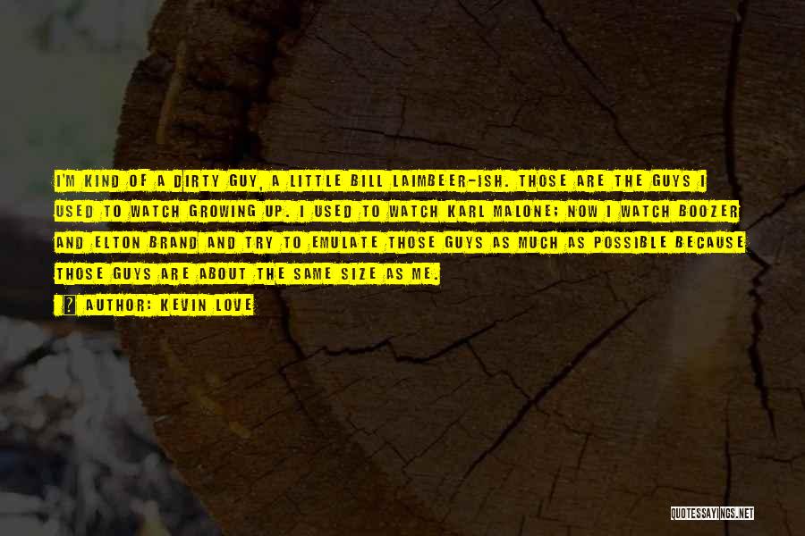 Kevin Love Quotes: I'm Kind Of A Dirty Guy, A Little Bill Laimbeer-ish. Those Are The Guys I Used To Watch Growing Up.
