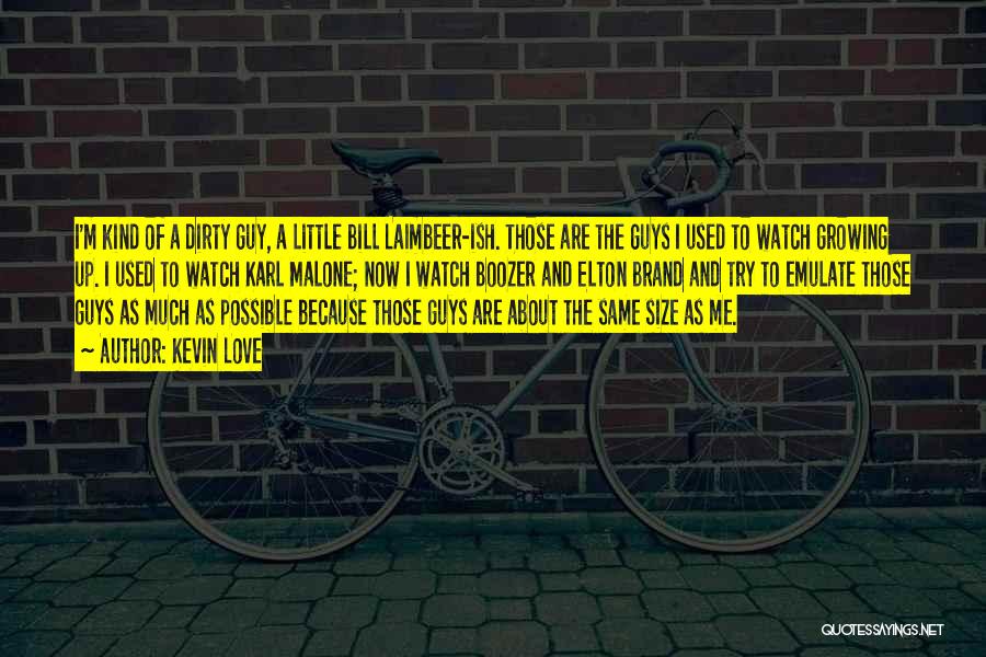 Kevin Love Quotes: I'm Kind Of A Dirty Guy, A Little Bill Laimbeer-ish. Those Are The Guys I Used To Watch Growing Up.