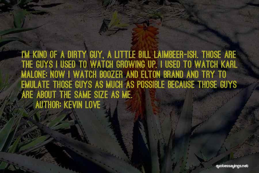 Kevin Love Quotes: I'm Kind Of A Dirty Guy, A Little Bill Laimbeer-ish. Those Are The Guys I Used To Watch Growing Up.