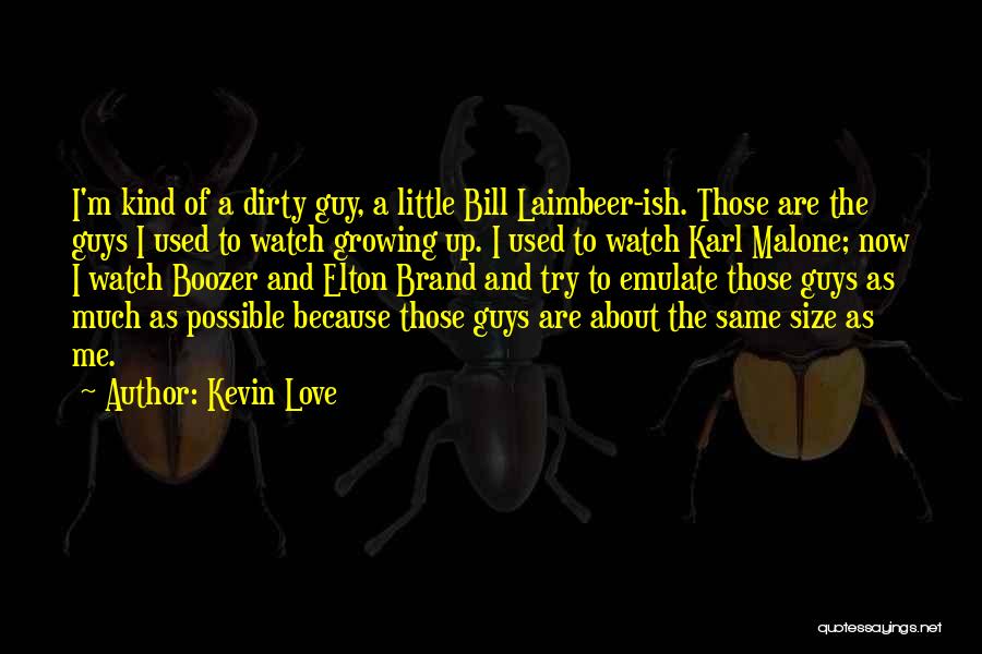 Kevin Love Quotes: I'm Kind Of A Dirty Guy, A Little Bill Laimbeer-ish. Those Are The Guys I Used To Watch Growing Up.