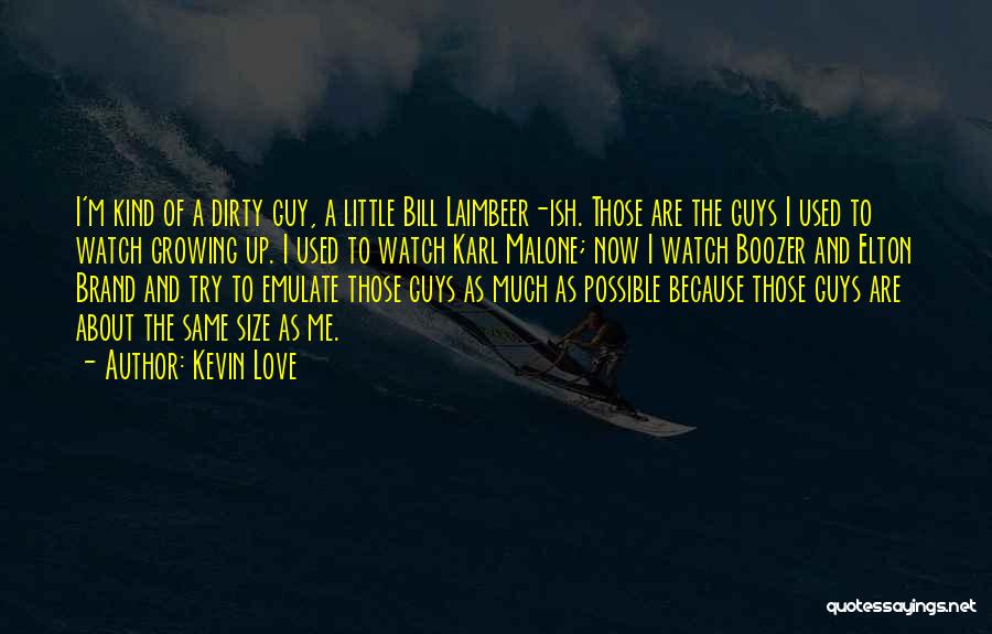 Kevin Love Quotes: I'm Kind Of A Dirty Guy, A Little Bill Laimbeer-ish. Those Are The Guys I Used To Watch Growing Up.