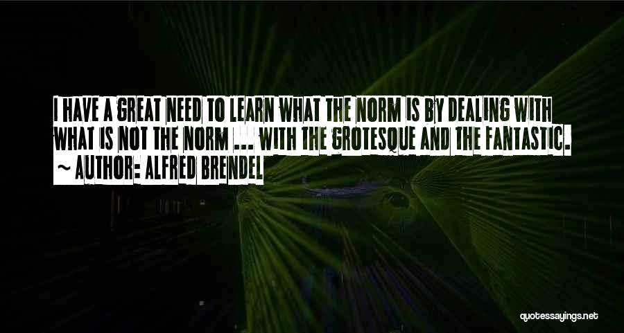 Alfred Brendel Quotes: I Have A Great Need To Learn What The Norm Is By Dealing With What Is Not The Norm ...