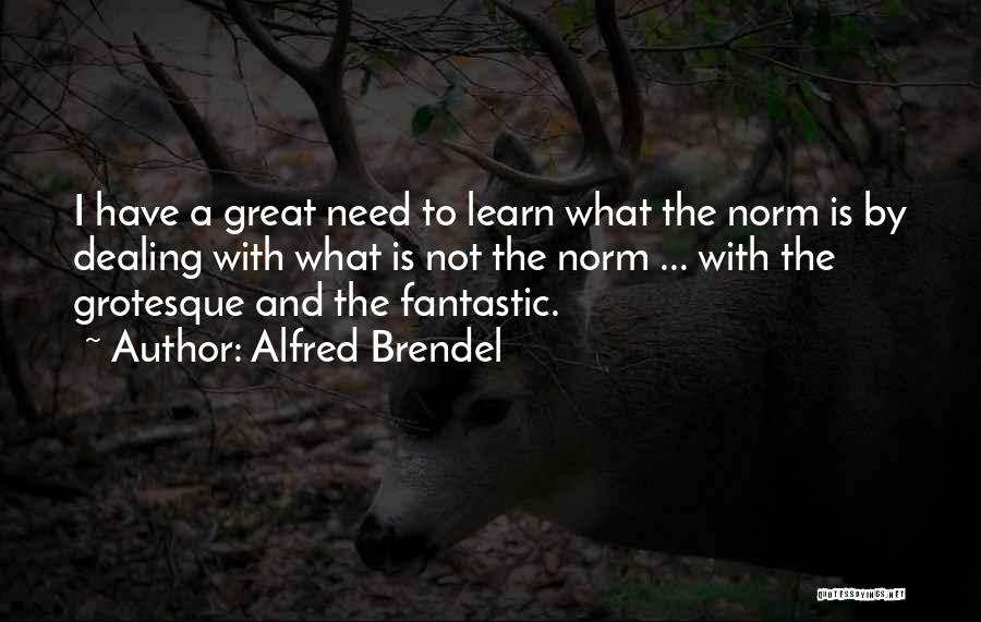 Alfred Brendel Quotes: I Have A Great Need To Learn What The Norm Is By Dealing With What Is Not The Norm ...