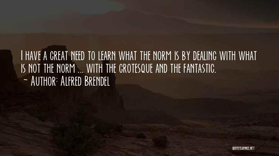 Alfred Brendel Quotes: I Have A Great Need To Learn What The Norm Is By Dealing With What Is Not The Norm ...