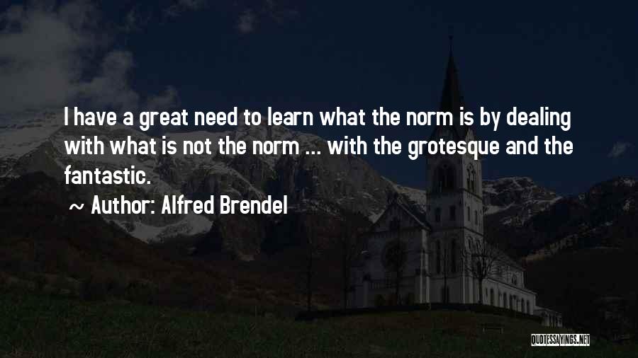 Alfred Brendel Quotes: I Have A Great Need To Learn What The Norm Is By Dealing With What Is Not The Norm ...