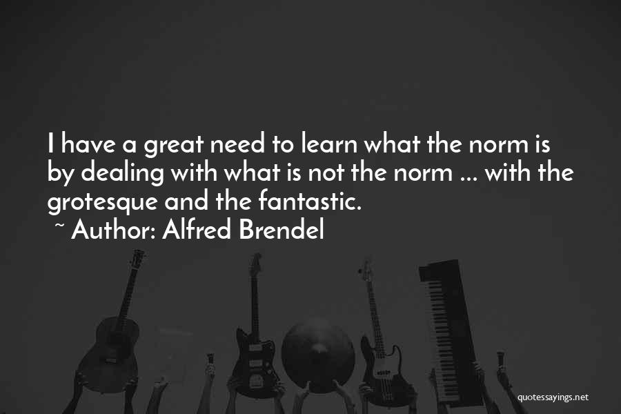 Alfred Brendel Quotes: I Have A Great Need To Learn What The Norm Is By Dealing With What Is Not The Norm ...