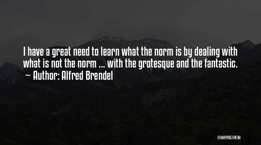 Alfred Brendel Quotes: I Have A Great Need To Learn What The Norm Is By Dealing With What Is Not The Norm ...