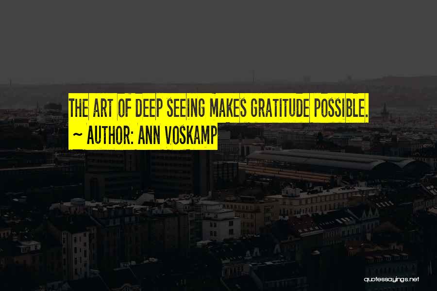 Ann Voskamp Quotes: The Art Of Deep Seeing Makes Gratitude Possible.