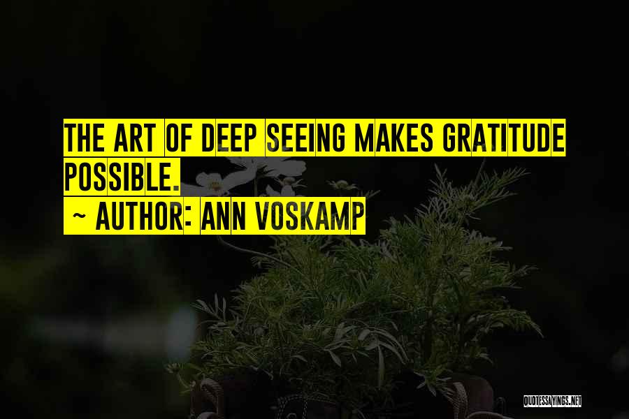 Ann Voskamp Quotes: The Art Of Deep Seeing Makes Gratitude Possible.