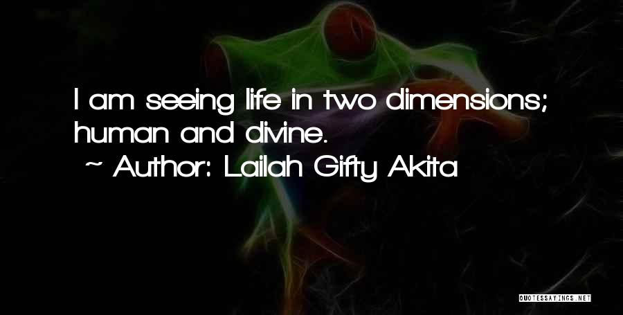 Lailah Gifty Akita Quotes: I Am Seeing Life In Two Dimensions; Human And Divine.