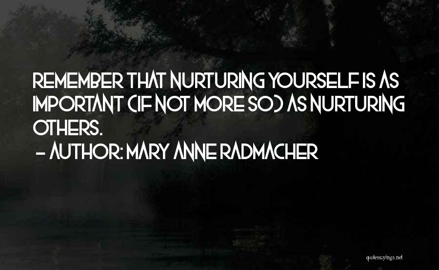 Mary Anne Radmacher Quotes: Remember That Nurturing Yourself Is As Important (if Not More So) As Nurturing Others.