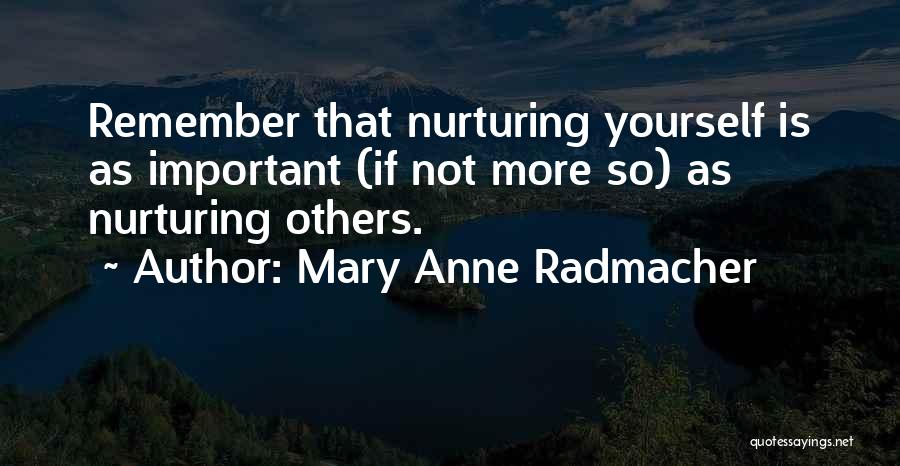 Mary Anne Radmacher Quotes: Remember That Nurturing Yourself Is As Important (if Not More So) As Nurturing Others.