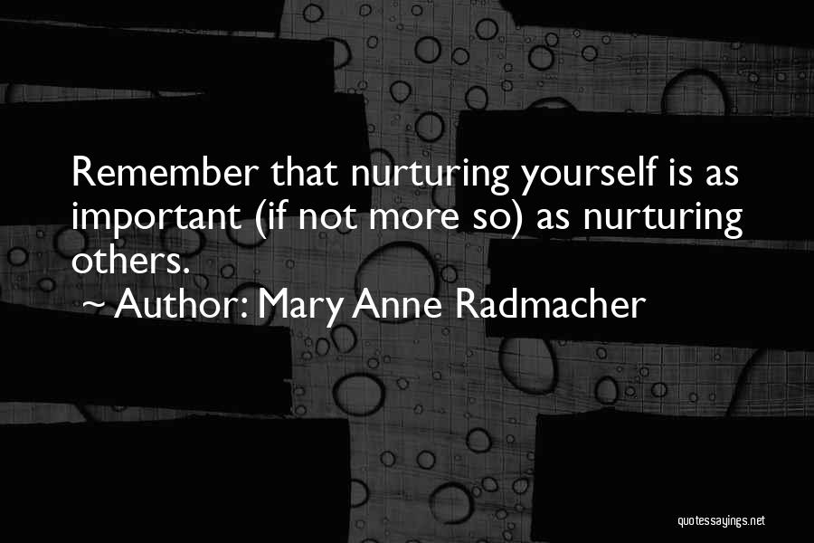 Mary Anne Radmacher Quotes: Remember That Nurturing Yourself Is As Important (if Not More So) As Nurturing Others.