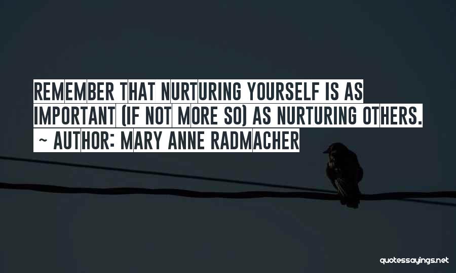 Mary Anne Radmacher Quotes: Remember That Nurturing Yourself Is As Important (if Not More So) As Nurturing Others.