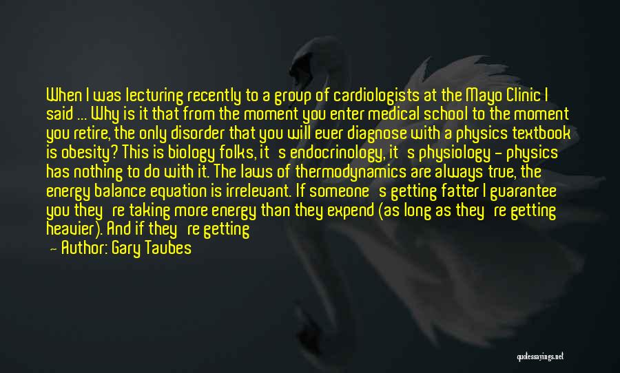 Gary Taubes Quotes: When I Was Lecturing Recently To A Group Of Cardiologists At The Mayo Clinic I Said ... Why Is It