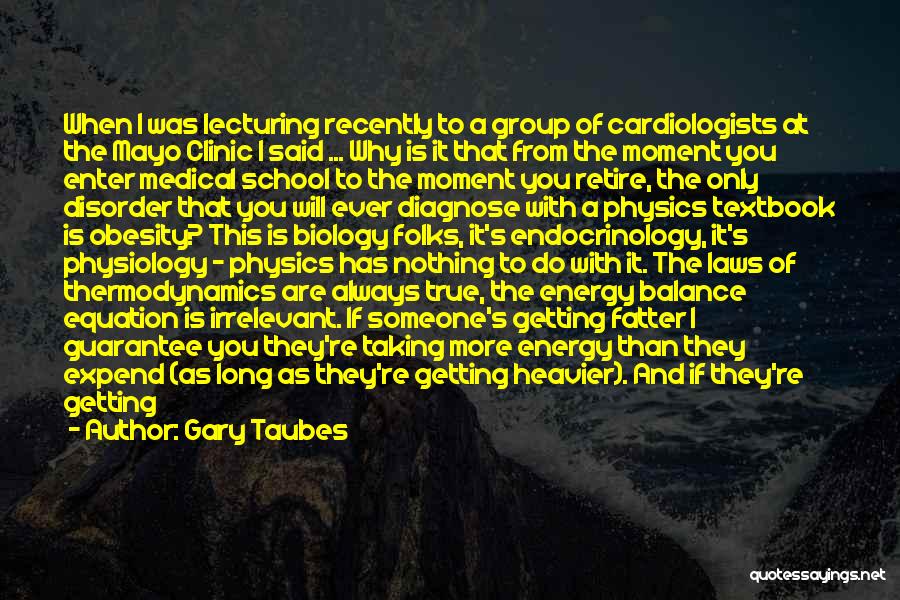 Gary Taubes Quotes: When I Was Lecturing Recently To A Group Of Cardiologists At The Mayo Clinic I Said ... Why Is It