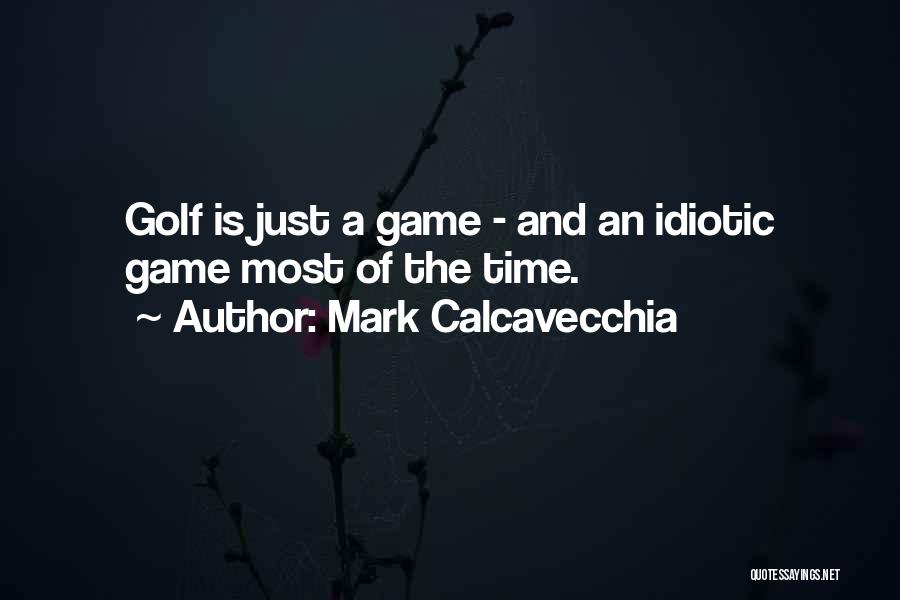 Mark Calcavecchia Quotes: Golf Is Just A Game - And An Idiotic Game Most Of The Time.