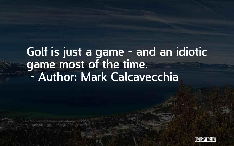 Mark Calcavecchia Quotes: Golf Is Just A Game - And An Idiotic Game Most Of The Time.