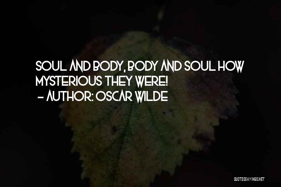 Oscar Wilde Quotes: Soul And Body, Body And Soul How Mysterious They Were!
