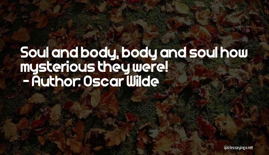 Oscar Wilde Quotes: Soul And Body, Body And Soul How Mysterious They Were!