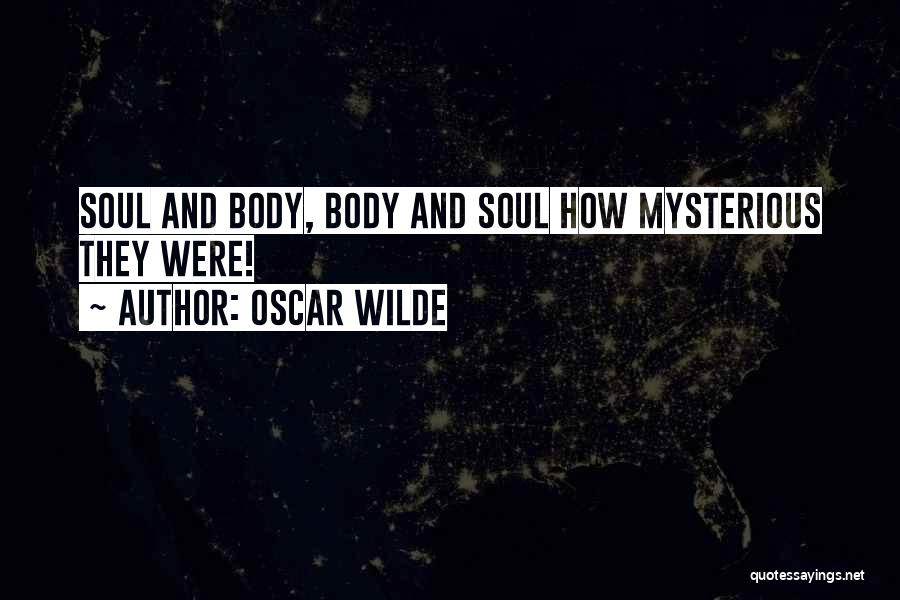 Oscar Wilde Quotes: Soul And Body, Body And Soul How Mysterious They Were!