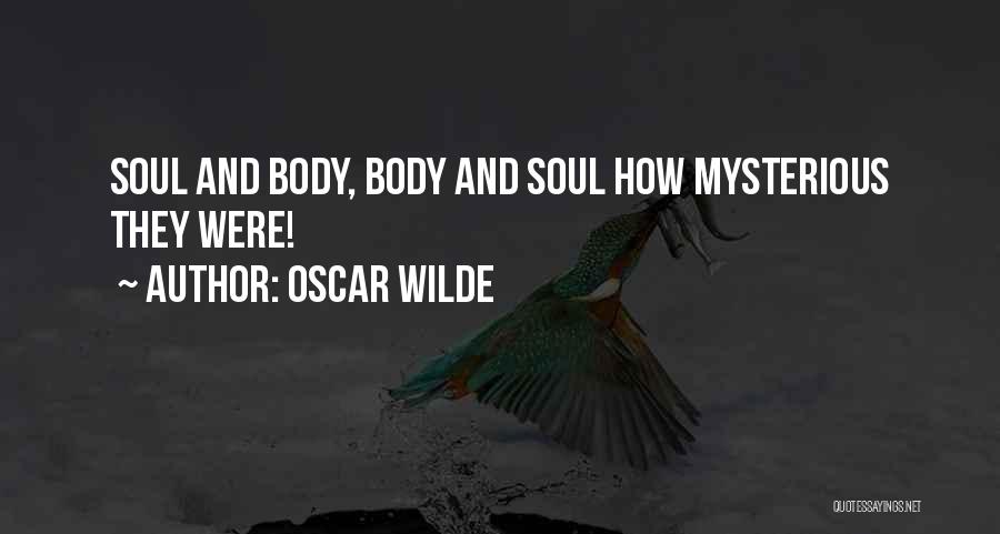 Oscar Wilde Quotes: Soul And Body, Body And Soul How Mysterious They Were!