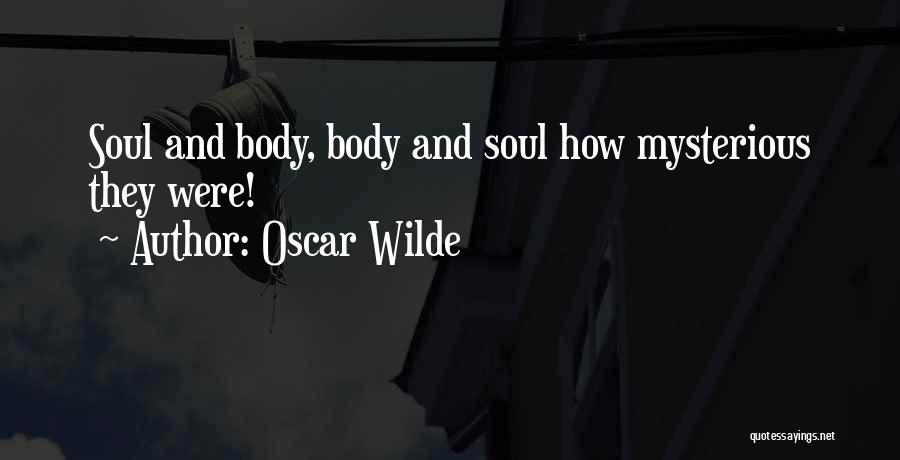 Oscar Wilde Quotes: Soul And Body, Body And Soul How Mysterious They Were!